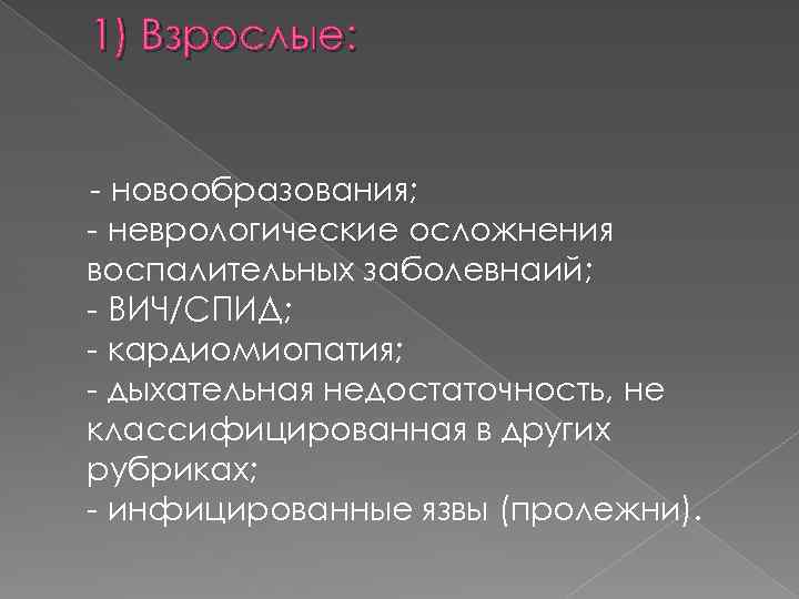 1) Взрослые: - новообразования; - неврологические осложнения воспалительных заболевнаий; - ВИЧ/СПИД; - кардиомиопатия; -