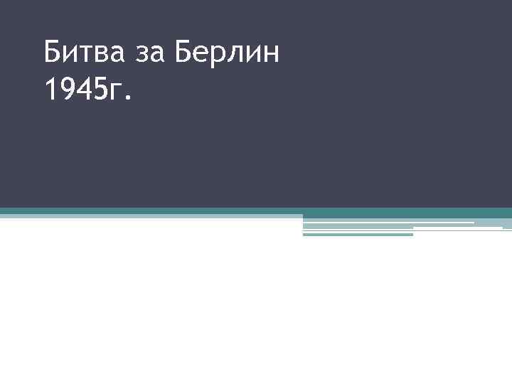 Битва за Берлин 1945 г. 