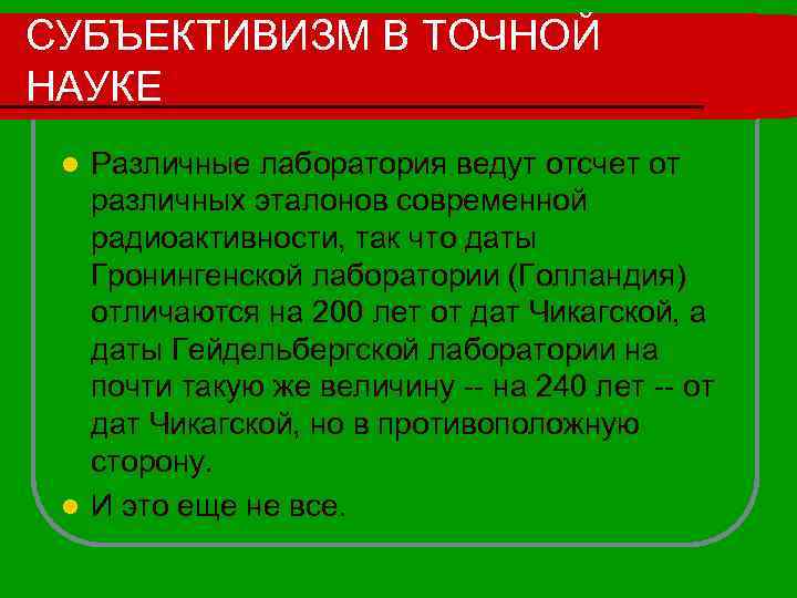 СУБЪЕКТИВИЗМ В ТОЧНОЙ НАУКЕ Различные лаборатория ведут отсчет от различных эталонов современной радиоактивности, так