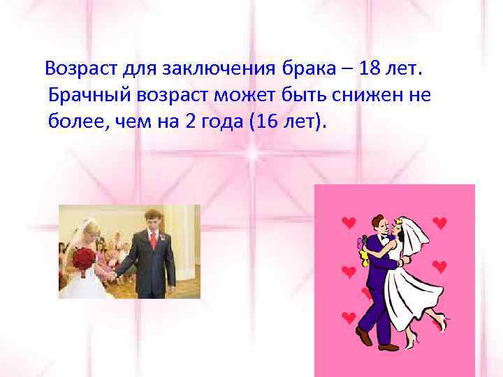 Возраст для заключения брака – 18 лет. Брачный возраст может быть снижен не более,