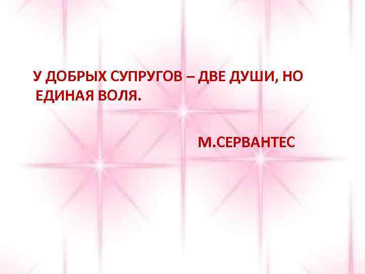 У ДОБРЫХ СУПРУГОВ – ДВЕ ДУШИ, НО ЕДИНАЯ ВОЛЯ. М. СЕРВАНТЕС 