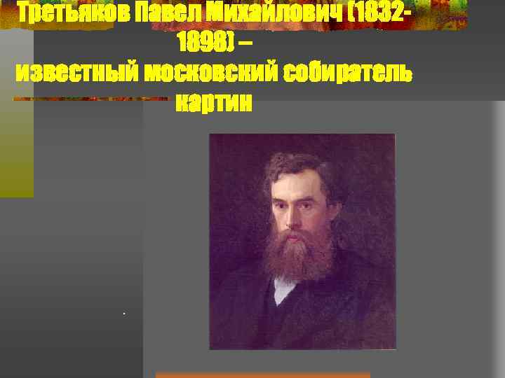 Третьяков Павел Михайлович (18321898) – известный московский собиратель картин . 