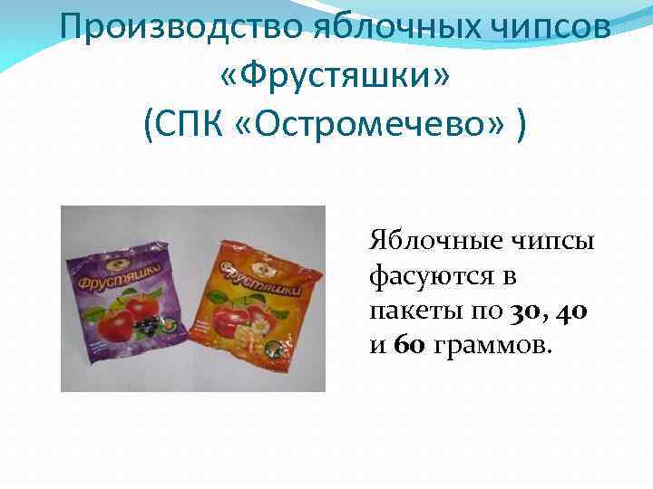 Производство яблочных чипсов «Фрустяшки» (СПК «Остромечево» ) Яблочные чипсы фасуются в пакеты по 30,
