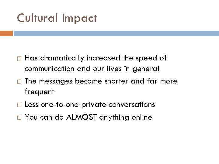 Cultural Impact Has dramatically increased the speed of communication and our lives in general