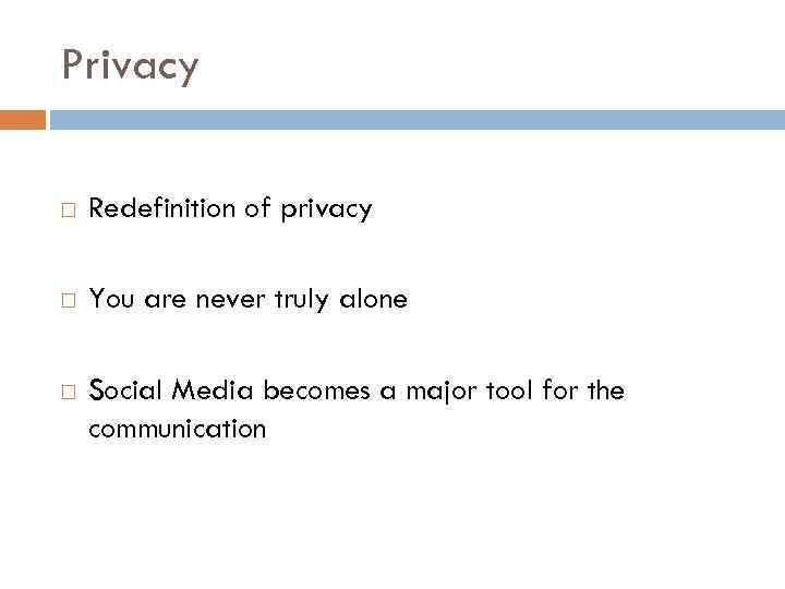 Privacy Redefinition of privacy You are never truly alone Social Media becomes a major