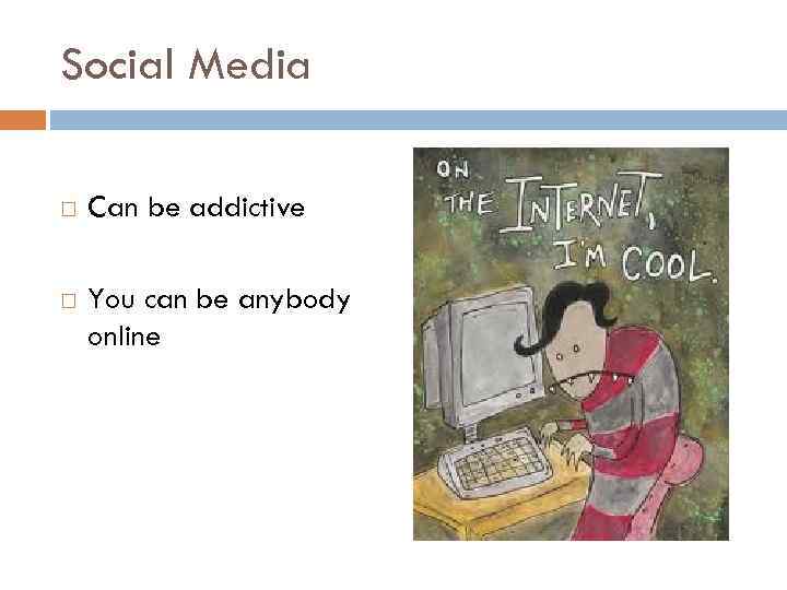 Social Media Can be addictive You can be anybody online 