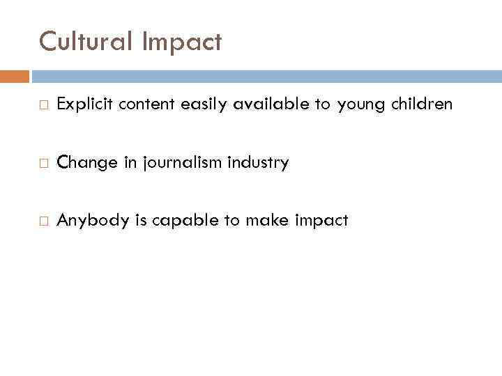 Cultural Impact Explicit content easily available to young children Change in journalism industry Anybody