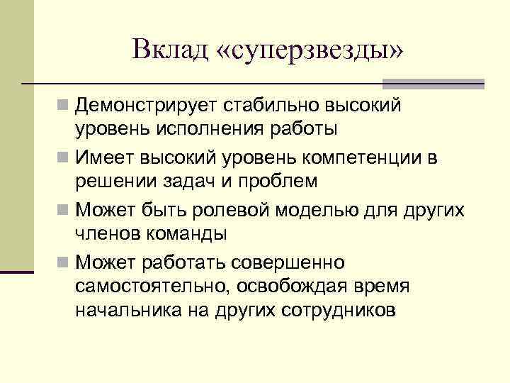 Вклад «суперзвезды» n Демонстрирует стабильно высокий уровень исполнения работы n Имеет высокий уровень компетенции