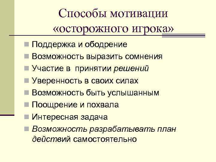 Способы мотивации «осторожного игрока» n Поддержка и ободрение n Возможность выразить сомнения n Участие