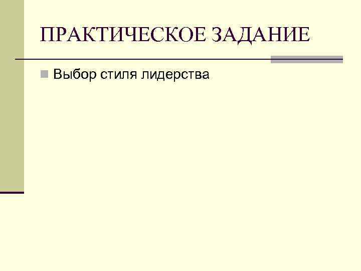 ПРАКТИЧЕСКОЕ ЗАДАНИЕ n Выбор стиля лидерства 