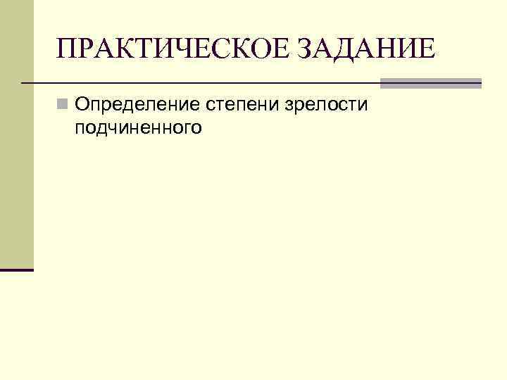 ПРАКТИЧЕСКОЕ ЗАДАНИЕ n Определение степени зрелости подчиненного 