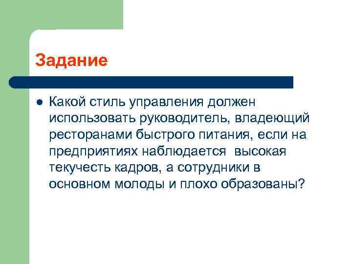 Задание l Какой стиль управления должен использовать руководитель, владеющий ресторанами быстрого питания, если на