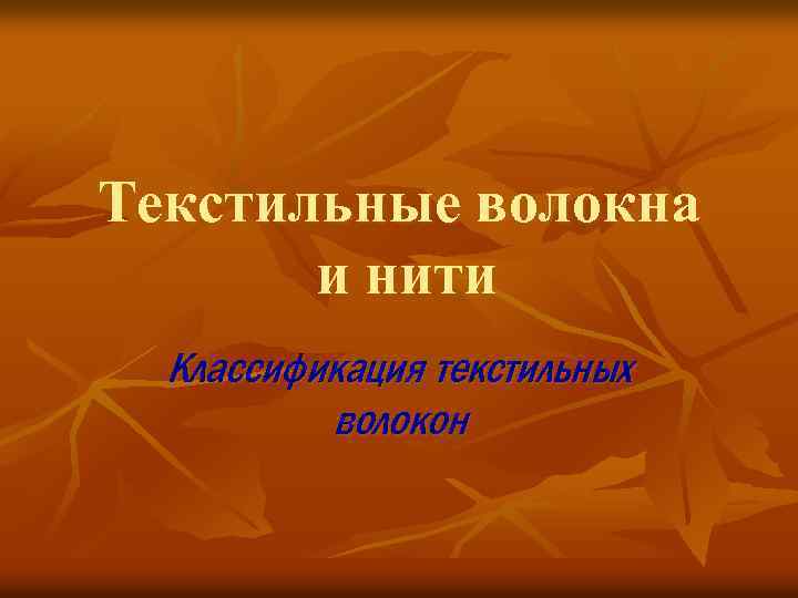 Текстильные волокна и нити Классификация текстильных волокон 