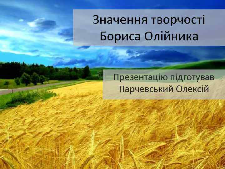 Значення творчостi Бориса Олiйника Презентацiю пiдготував Парчевський Олексiй 