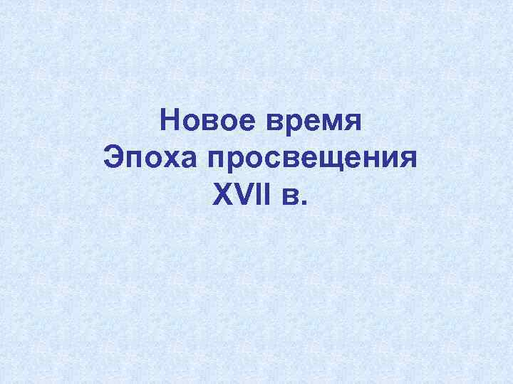 Новое время Эпоха просвещения XVII в. 