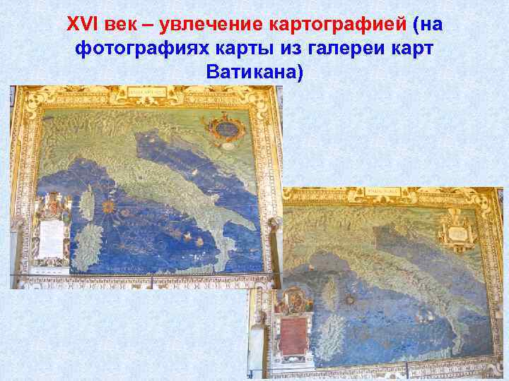 XVI век – увлечение картографией (на фотографиях карты из галереи карт Ватикана) 