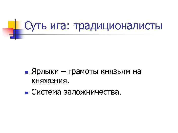 Суть ига: традиционалисты n n Ярлыки – грамоты князьям на княжения. Система заложничества. 