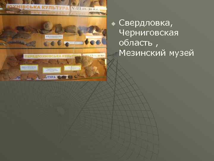 u Свердловка, Черниговская область , Мезинский музей 