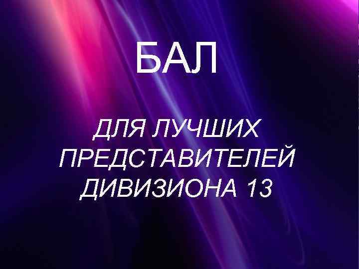 БАЛ ДЛЯ ЛУЧШИХ ПРЕДСТАВИТЕЛЕЙ ДИВИЗИОНА 13 