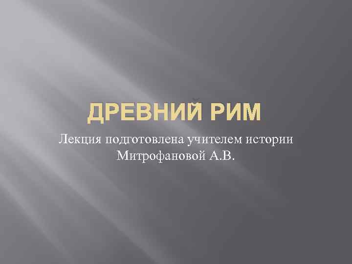 ДРЕВНИЙ РИМ Лекция подготовлена учителем истории Митрофановой А. В. 