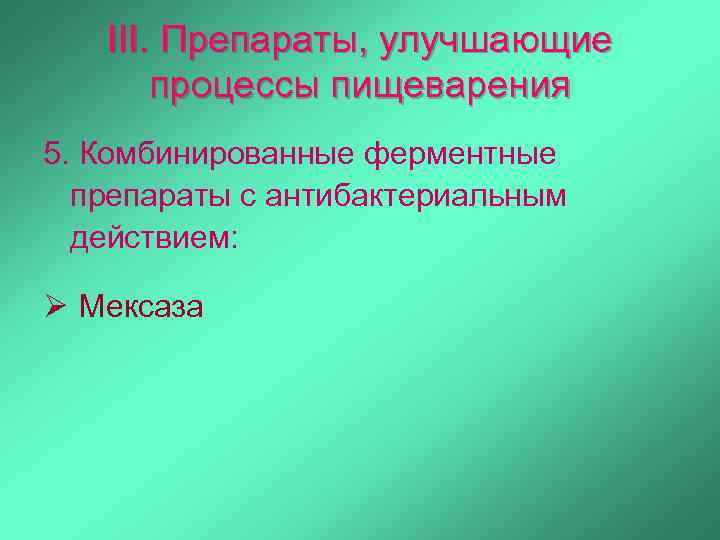 III. Препараты, улучшающие процессы пищеварения 5. Комбинированные ферментные препараты с антибактериальным действием: Ø Мексаза