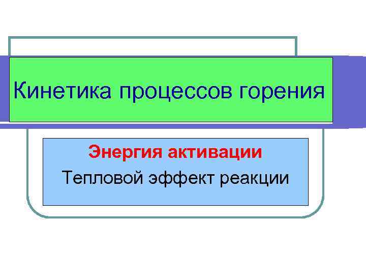 Кинетика процессов горения Энергия активации Тепловой эффект реакции 