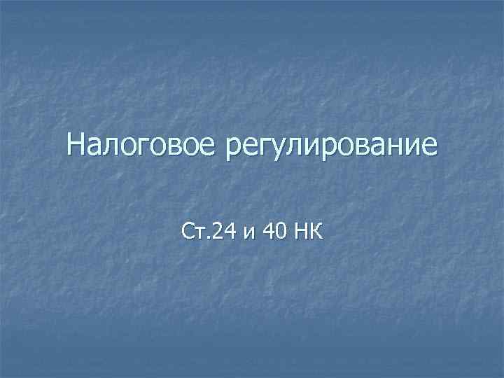 Налоговое регулирование Ст. 24 и 40 НК 