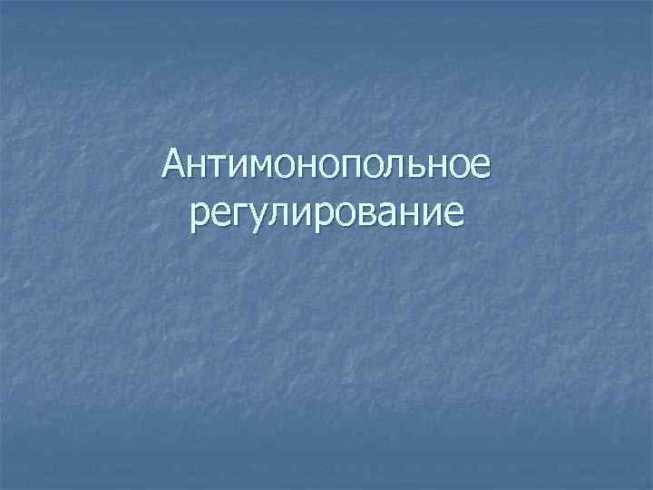 Антимонопольное регулирование 