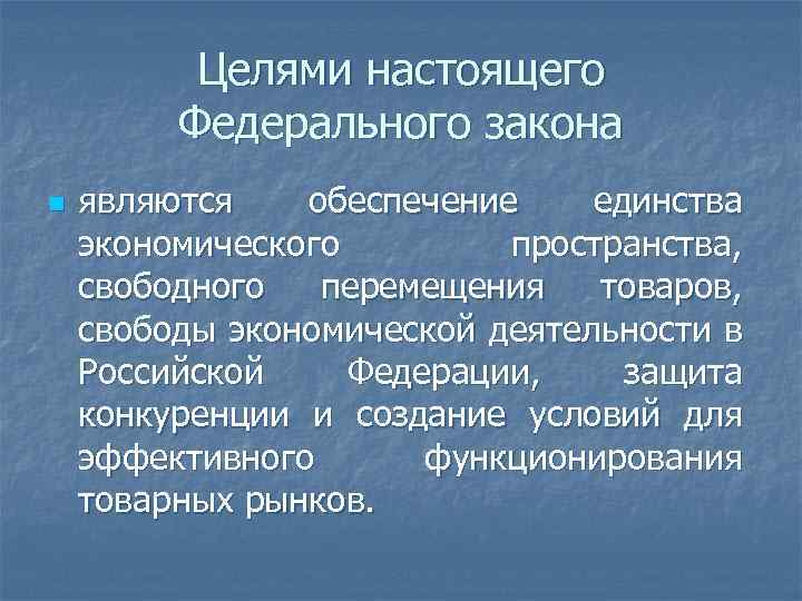 Целями настоящего Федерального закона n являются обеспечение единства экономического пространства, свободного перемещения товаров, свободы
