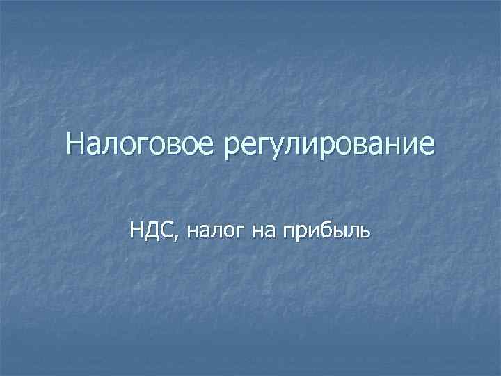 Налоговое регулирование НДС, налог на прибыль 