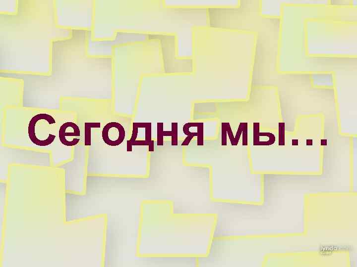 Сегодня мы… 
