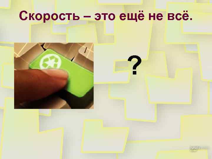 Скорость – это ещё не всё. ? 