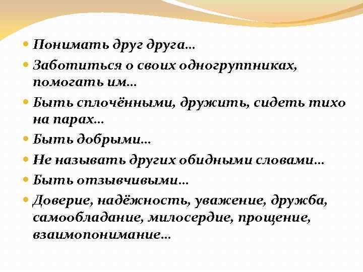  Понимать друга… Заботиться о своих одногруппниках, помогать им… Быть сплочёнными, дружить, сидеть тихо