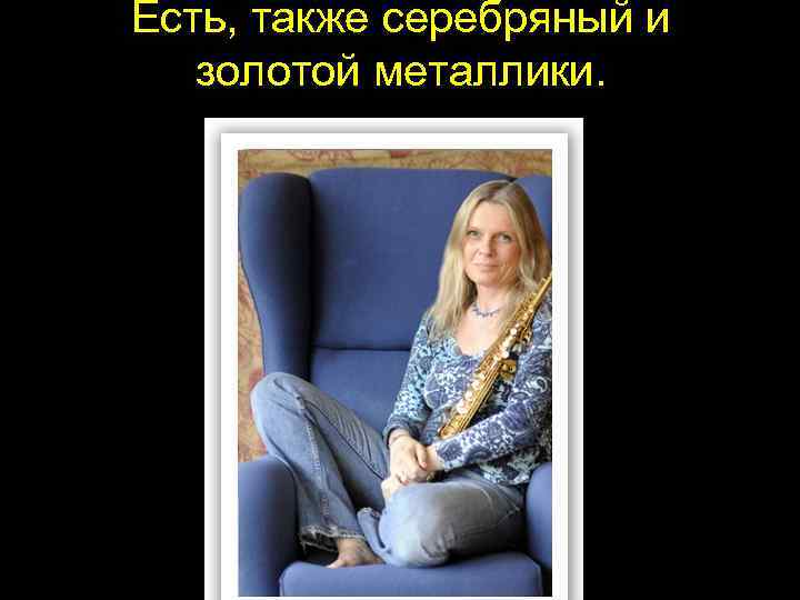 Есть, также серебряный и золотой металлики. 