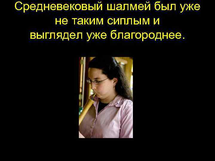 Средневековый шалмей был уже не таким сиплым и выглядел уже благороднее. 