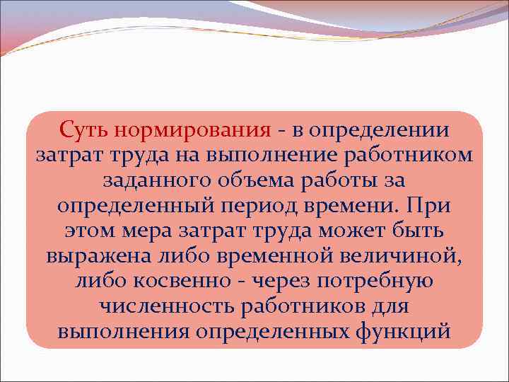 Суть нормирования - в определении затрат труда на выполнение работником заданного объема работы за