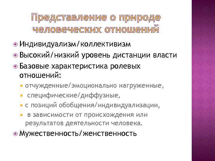  Индивидуализм/коллективизм Высокий/низкий уровень дистанции власти Базовые характеристика ролевых отношений: отчужденные/эмоционально нагруженные, специфические/диффузные, с