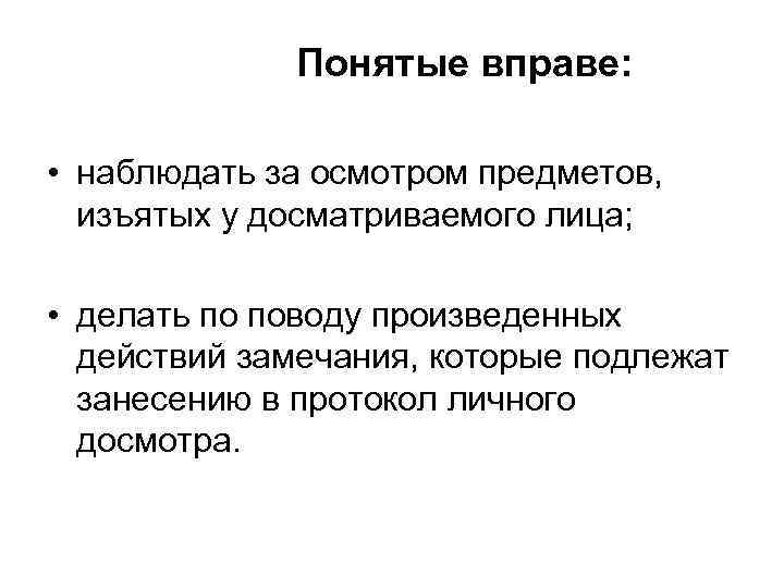 Понятые вправе: • наблюдать за осмотром предметов, изъятых у досматриваемого лица; • делать по