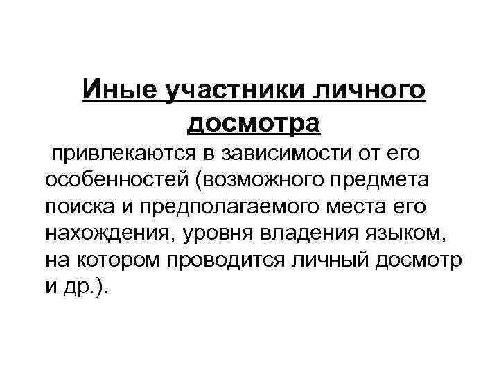 Иные участники личного досмотра привлекаются в зависимости от его особенностей (возможного предмета поиска и