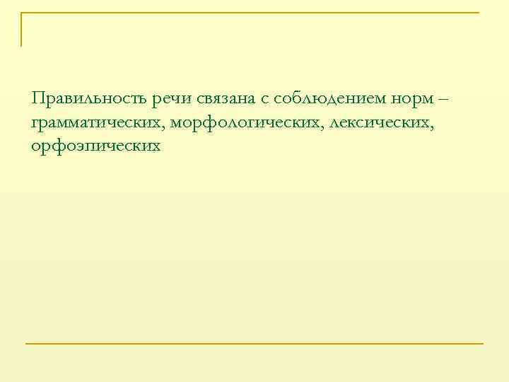 Правильность речи связана с соблюдением норм – грамматических, морфологических, лексических, орфоэпических 