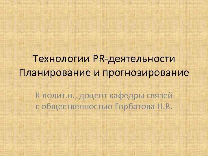 Технологии PR-деятельности Планирование и прогнозирование К полит. н. , доцент кафедры связей с общественностью