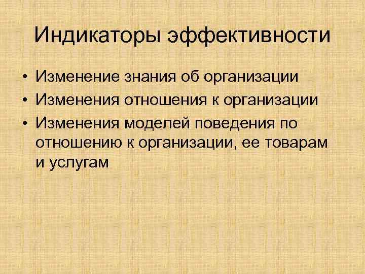 Индикаторы эффективности • Изменение знания об организации • Изменения отношения к организации • Изменения