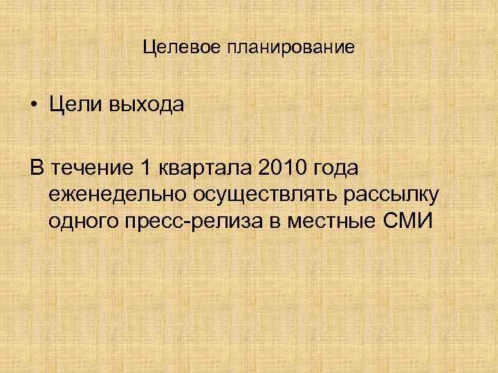 Целевое планирование • Цели выхода В течение 1 квартала 2010 года еженедельно осуществлять рассылку