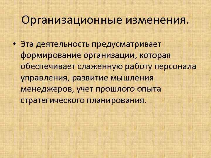 Организационные изменения. • Эта деятельность предусматривает формирование организации, которая обеспечивает слаженную работу персонала управления,