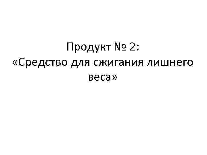 Продукт № 2: «Средство для сжигания лишнего веса» 