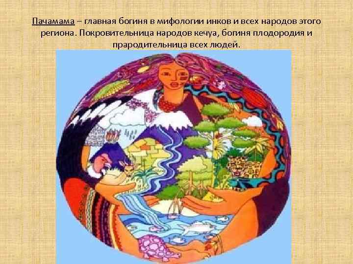 Пачамама – главная богиня в мифологии инков и всех народов этого региона. Покровительница народов