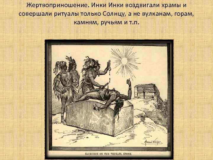 Жертвоприношение. Инки воздвигали храмы и совершали ритуалы только Солнцу, а не вулканам, горам, камням,