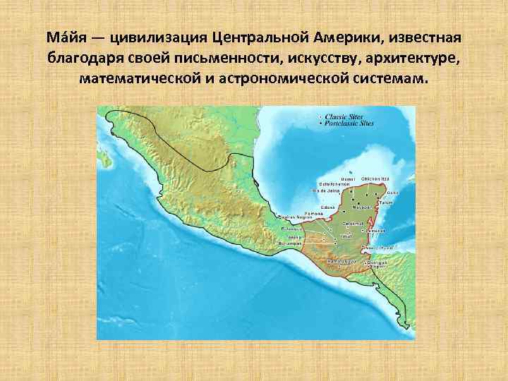 Ма йя — цивилизация Центральной Америки, известная благодаря своей письменности, искусству, архитектуре, математической и