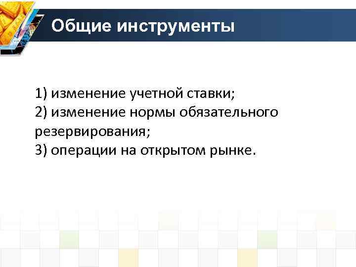 Общие инструменты 1) изменение учетной ставки; 2) изменение нормы обязательного резервирования; 3) операции на