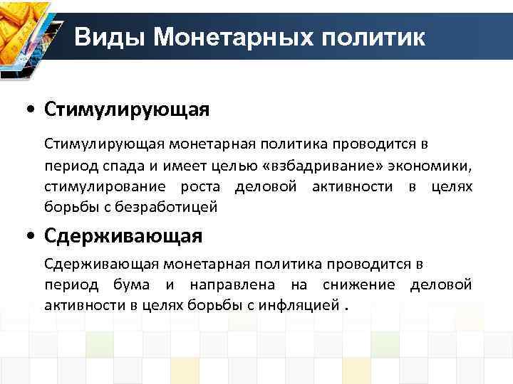 Виды Монетарных политик • Стимулирующая монетарная политика проводится в период спада и имеет целью